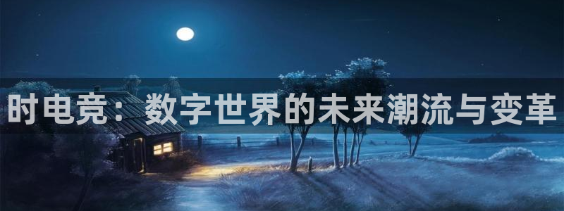 火博电竞app官网网站：时电竞：数字世界的未来潮流与变革